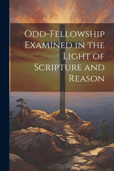 Paperback Odd-Fellowship Examined in the Light of Scripture and Reason Book
