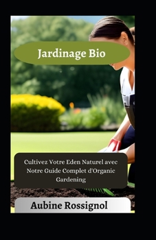 Jardinage Bio: Cultivez Votre Eden Naturel avec Notre Guide Complet d'Organic Gardening