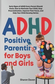 ADHD Positive Parenting for Boys and Girls: Early Signs of ADHD Every Parent Should Know, How to Motivate Your Child, Stop Procrastination, Improve ... Develop Better. (Parenting with Purpose)