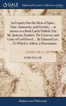 Hardcover An Enquiry Into the Ideas of Space, Time, Immensity, and Eternity; ... in Answer to a Book Lately Publish'd by Mr. Jackson, Entitled, The Existence an Book