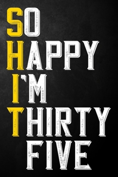 So Happy I'm Thirty Five: Funny 35th Birthday Gift / 35 Year Old Journal / Thirty Fifth Birthdays Notebook / Unique Card Alternative, 35th Gifts For ... Colleague ( 6 x 9 - 120 Blank Lined Pages )