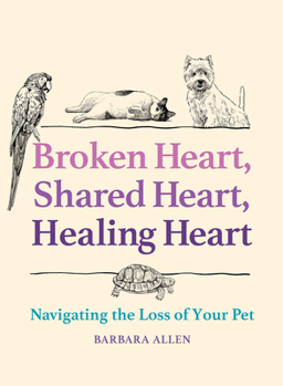 Hardcover Broken Heart, Shared Heart, Healing Heart: Navigating the Loss of Your Pet Book
