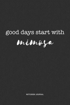 Good Days Start With Mimosa: A 6x9 Inch Journal Diary Notebook With A Bold Text Font Slogan On A Matte Cover and 120 Blank Lined Pages