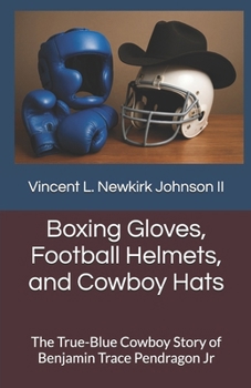 Boxing Gloves, Football Helmets, and Cowboy Hats: The True-Blue Cowboy Story of Benjamin Trace Pendragon Jr