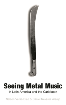 Seeing Metal Music in Latin America and the Caribbean (Extreme Sounds Studies: Global Socio-Cultural Explorations)