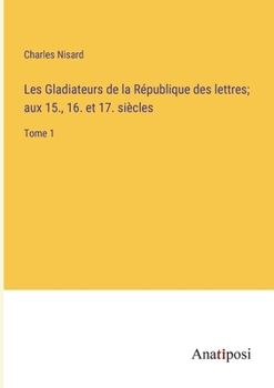 Paperback Les Gladiateurs de la République des lettres; aux 15., 16. et 17. siècles: Tome 1 [French] Book