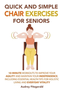 Quick and Simple Chair Yoga for Seniors Over 60: The Fully Illustrated  Guide to Seated Poses and Cardio Exercises for Weight Loss and Mobility to  Maintain Your Independence in Under 10 Minutes