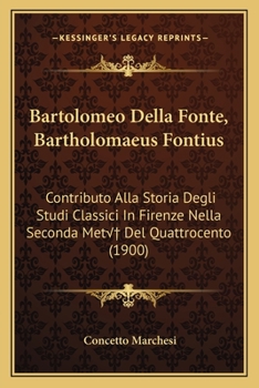Bartolomeo Della Fonte, Bartholomaeus Fontius: Contributo Alla Storia Degli Studi Classici In Firenze Nella Seconda Meta? Del Quattrocento (1900)