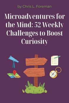 Microadventures for the Mind: 52 Weekly Challenges to Boost Curiosity: Small weekly habits that expand your thinking and creativity.