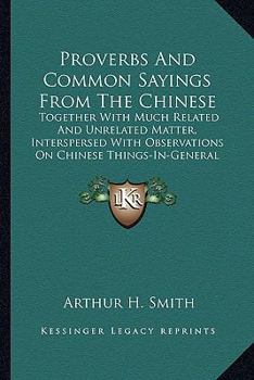 Paperback Proverbs And Common Sayings From The Chinese: Together With Much Related And Unrelated Matter, Interspersed With Observations On Chinese Things-In-Gen Book