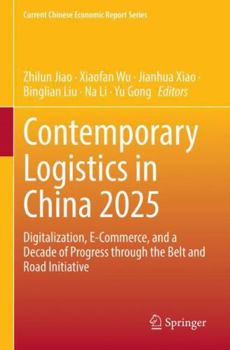 Contemporary Logistics in China 2025: Digitalization, E-Commerce, and a Decade of Progress through the Belt and Road Initiative (Current Chinese Economic Report Series)