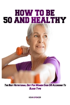 How to Be 50 Fit and Healthy: The Best Nutritional Diet For Women Over 50 According To Blood Type
