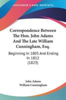 Paperback Correspondence Between The Hon. John Adams And The Late William Cunningham, Esq.: Beginning In 1803 And Ending In 1812 (1823) Book