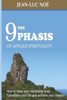 The 9 Phasis of Applied Spirituality: how to Raise your Vibration Level, Transform your Life and Achieve your Mission