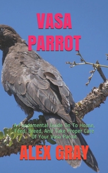 Paperback Vasa Parrot: A Fundamental Guide On To House, Feed, Breed, And Take Proper Care Of Your Vasa Parrot Book