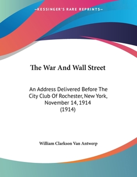 Paperback The War And Wall Street: An Address Delivered Before The City Club Of Rochester, New York, November 14, 1914 (1914) Book