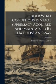 Paperback Under What Conditions Is Naval Supremacy Acquired and Maintained by Nations? an Essay Book