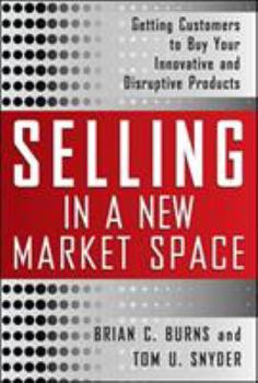Hardcover Selling in a New Market Space: Getting Customers to Buy Your Innovative and Disruptive Products Book