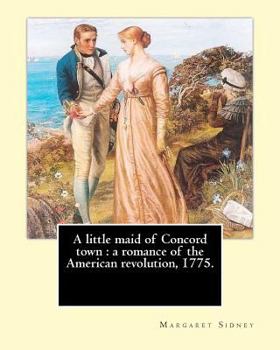 Paperback A little maid of Concord town: a romance of the American revolution, 1775. By: Margaret Sidney, illustrated By: Frank T. Merrill: Margaret Sidney was Book