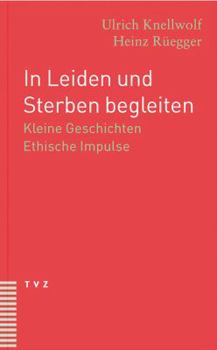 In Leiden Und Sterben Begleiten: Kleine Geschichten. Ethische Impulse