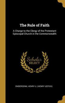 Hardcover The Rule of Faith: A Charge to the Clergy of the Protestant Episcopal Church in the Commonwealth Book