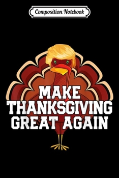 Composition Notebook: MAKE THANKSGIVING GREAT AGAIN Trump Turkey Gift  Journal/Notebook Blank Lined Ruled 6x9 100 Pages