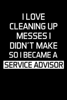 I LOVE CLEANING UP MESSES I DIDN'T MAKE SO I BECAME A SERVICE ADVISOR: Advisor Gifts - Blank Lined Notebook Journal  – (6 x 9 Inches) – 120 Pages