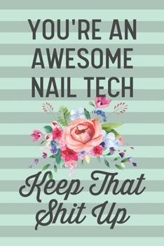 You're an Awesome Nail Tech Keep That Shit Up: Funny Joke Blank Lined Journal Notebook Gift for Nail Technicians Technology Salon Owner Artist Thank You Appreciation