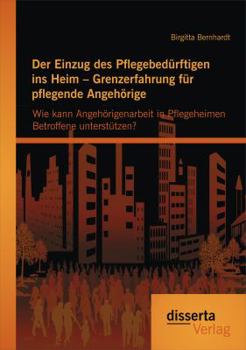 Paperback Der Einzug des Pflegebedürftigen ins Heim - Grenzerfahrung für pflegende Angehörige: Wie kann Angehörigenarbeit in Pflegeheimen Betroffene unterstütze [German] Book