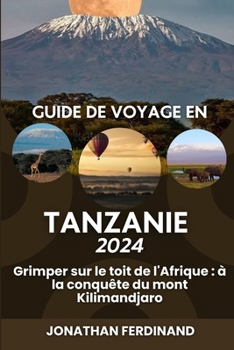 Paperback Guide de Voyage En Tanzanie 2024: Grimper sur le toit de l'Afrique: à la conquête du mont Kilimandjaro [French] Book