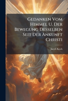 Paperback Gedanken Vom Himmel U. Der Bewegung Desselben Seit Der Ankunft Christi [German] Book