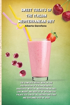 Sweet Treats of the Italian Mediterranean Diet: The Complete Recipe Book On The Preparation Of Italian Desserts Associated With The Mediterranean ... Recipes Are Easy And Explained Step By Step