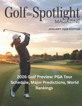 Golf the Spotlight MAGAZINE JANUARY 2026 EDITION: 2026 Golf Preview: PGA Tour Schedule, Major Predictions, World Rankings