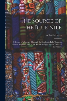 The Source of the Blue Nile: A Record of a Journey through the Soudan to Lake Tsana in Western Abyssinia, and of the Return to Egypt by the Valley of the ... An Etimological Appendix by E.B. Poulton