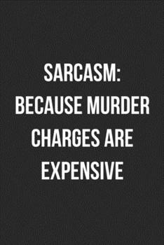 Sarcasm: Because Murder Charges Are Expensive: Funny Blank Lined Journal Novelty Gag Gift For Adults