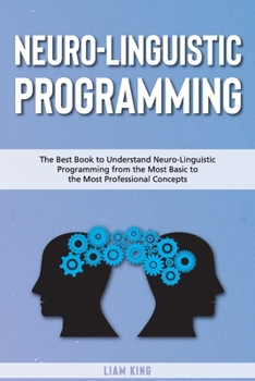Paperback Neuro-Linguistic Programming: The Best Book to Understand Neuro-Linguistic Programmingfrom the Most Basic to the Most Professional Concepts Book