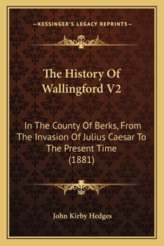 The History Of Wallingford V2: In The County Of Berks, From The Invasion Of Julius Caesar To The Present Time