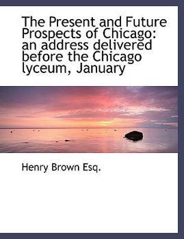 Paperback The Present and Future Prospects of Chicago: An Address Delivered Before the Chicago Lyceum, January [Large Print] Book