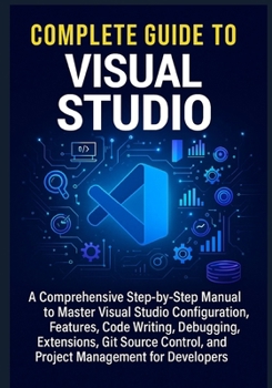 Paperback Complete Guide to Visual Studio: A Comprehensive Step-by-Step Manual to Master Visual Studio Configuration, Features, Code Writing, Debugging, Extensi Book