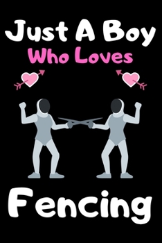 Just a boy who loves fencing: A Super Cute fencing notebook journal or dairy | fencing lovers gift for boys | fencing lovers Lined Notebook Journal (6"x 9")