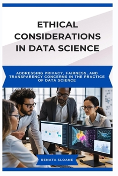 Paperback Ethical Considerations in Data Science: Addressing privacy, fairness, and transparency concerns in the practice of data science Book