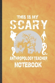 This Is My Scary Anthropology Teacher Notebook: Funny Blank Lined Anthropology Notebook/ Journal, Graduation Appreciation Gratitude Thank You Souvenir Gag Gift, Superb Graphic 110 Pages