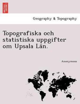 Paperback Topografiska Och Statistiska Uppgifter Om Upsala La N. [Swedish] Book