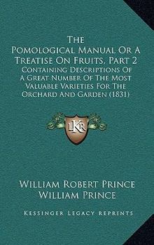 Paperback The Pomological Manual Or A Treatise On Fruits, Part 2: Containing Descriptions Of A Great Number Of The Most Valuable Varieties For The Orchard And G Book