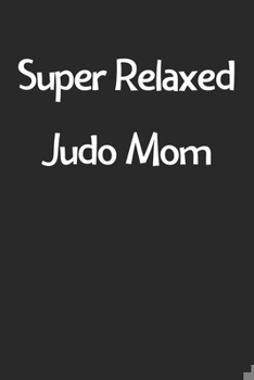 Paperback Super Relaxed Judo Mom: Lined Journal, 120 Pages, 6 x 9, Funny Judo Gift Idea, Black Matte Finish (Super Relaxed Judo Mom Journal) Book