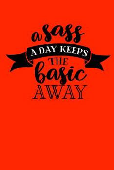 A sass a day keeps the basic away: Sassy Notebook / 120 ruled pages for taking notes / Notebook For Writing / Funny Swearing Gifts (Sassy Notebooks)