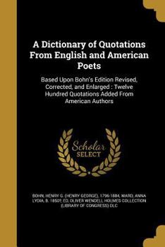 A Dictionary of Quotations from English and American Poets: Based Upon Bohn's Edition Revised, Corrected, and Enlarged: Twelve Hundred Quotations Added from American Authors
