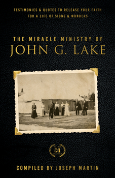 Paperback The Miracle Ministry of John G. Lake: Testimonies and Quotes to Release Your Faith for a Life of Signs and Wonders Book