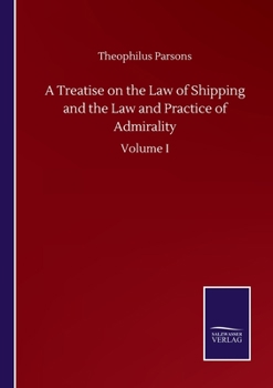 A Treatise On the Law of Shipping and the Law and Practice of Admiralty, Volume 1
