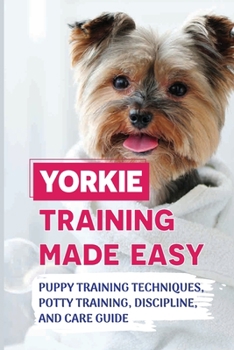 Paperback Yorkie Training Made Easy: Puppy Training Techniques, Potty Training, Discipline, And Care Guide: Smart Yorkie Puppy Training Tricks Book
